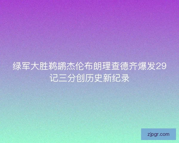 绿军大胜鹈鹕杰伦布朗理查德齐爆发29记三分创历史新纪录