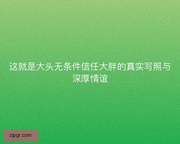 这就是大头无条件信任大胖的真实写照与深厚情谊